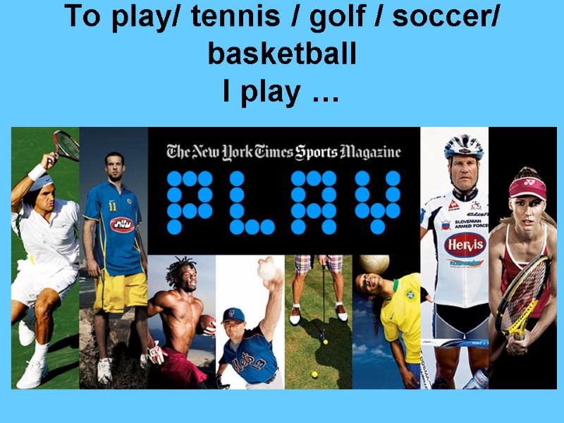 To play/ tennis / golf / soccer/ basketball I play …